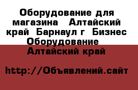 Оборудование для магазина - Алтайский край, Барнаул г. Бизнес » Оборудование   . Алтайский край